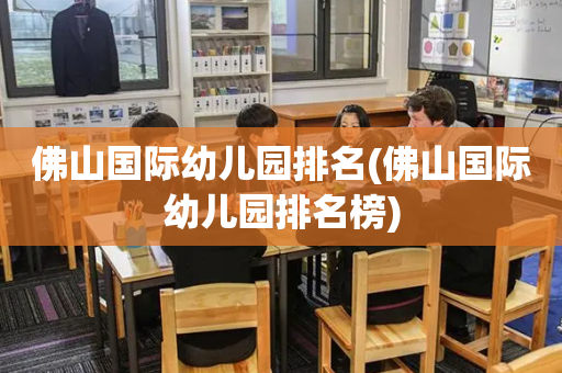佛山国际幼儿园排名(佛山国际幼儿园排名榜)
