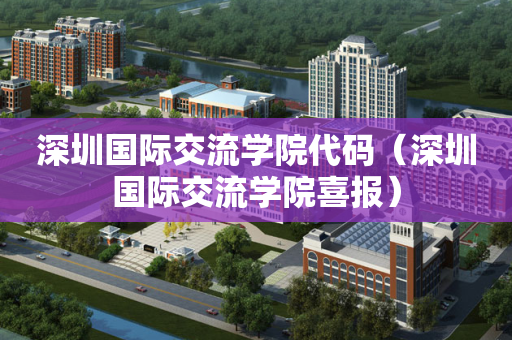 深圳国际交流学院代码（深圳国际交流学院喜报）