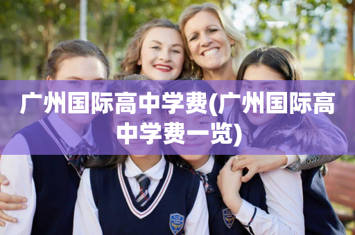 广州国际高中学费(广州国际高中学费一览)
