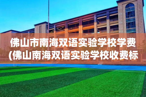佛山市南海双语实验学校学费(佛山南海双语实验学校收费标准)