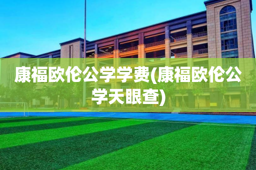 康福欧伦公学学费(康福欧伦公学天眼查)