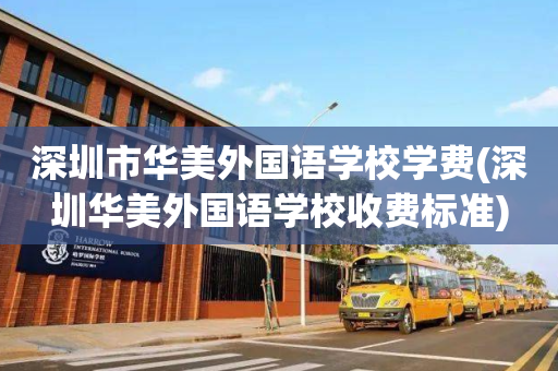 深圳市华美外国语学校学费(深圳华美外国语学校收费标准)