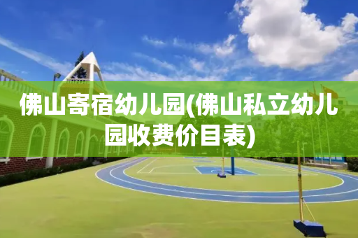 佛山寄宿幼儿园(佛山私立幼儿园收费价目表)