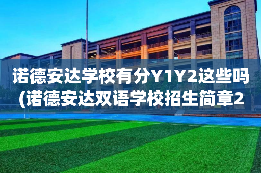 诺德安达学校有分Y1Y2这些吗(诺德安达双语学校招生简章2020)
