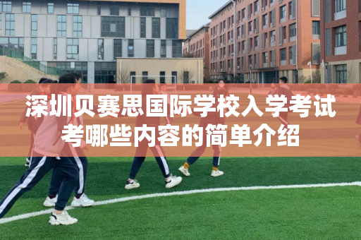 深圳贝赛思国际学校入学考试考哪些内容的简单介绍
