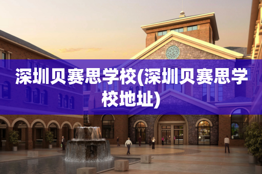 深圳贝赛思学校(深圳贝赛思学校地址)