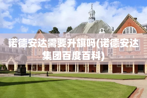 诺德安达需要升旗吗(诺德安达集团百度百科)