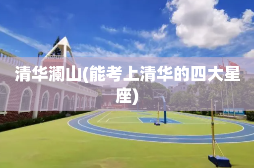 清华澜山(能考上清华的四大星座)