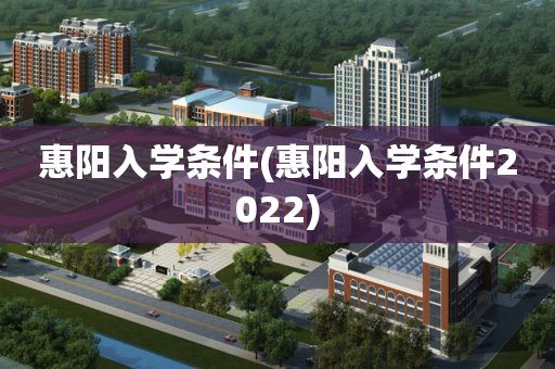 惠阳入学条件(惠阳入学条件2022)
