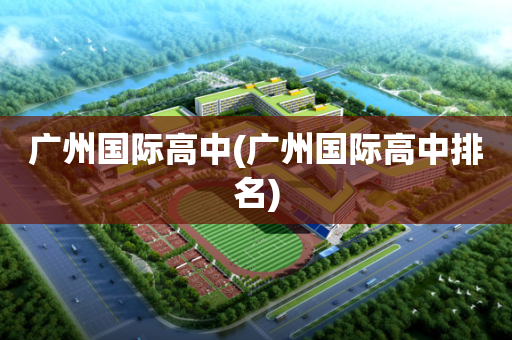 广州国际高中(广州国际高中排名)