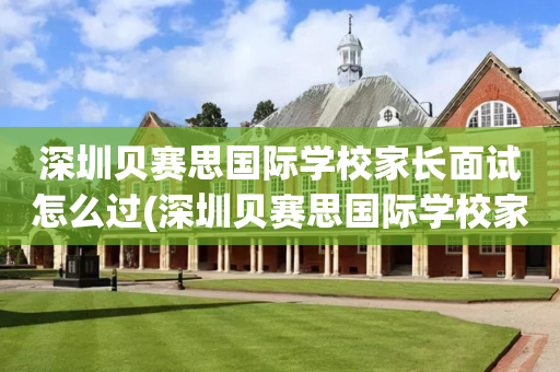 深圳贝赛思国际学校家长面试怎么过(深圳贝赛思国际学校家长面试怎么过的)