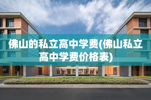 佛山的私立高中学费(佛山私立高中学费价格表)