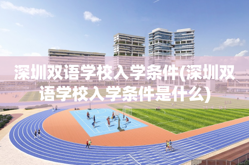 深圳双语学校入学条件(深圳双语学校入学条件是什么)