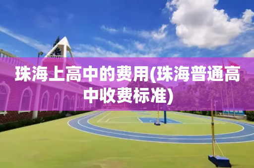珠海上高中的费用(珠海普通高中收费标准)