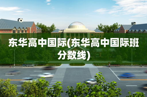 东华高中国际(东华高中国际班分数线)