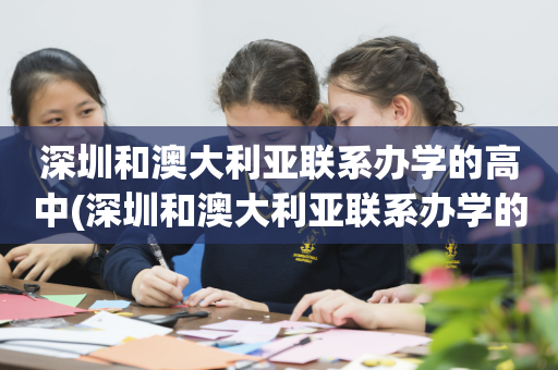 深圳和澳大利亚联系办学的高中(深圳和澳大利亚联系办学的高中是哪个)