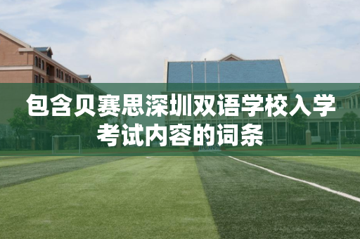 包含贝赛思深圳双语学校入学考试内容的词条