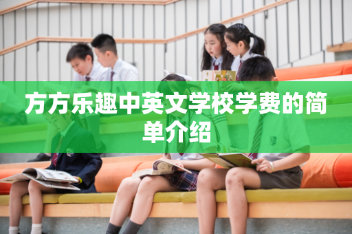 方方乐趣中英文学校学费的简单介绍
