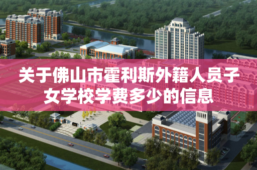 关于佛山市霍利斯外籍人员子女学校学费多少的信息
