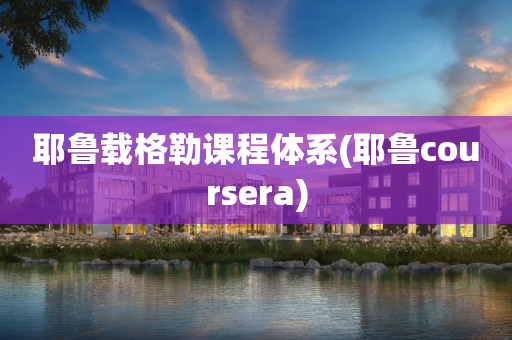 耶鲁载格勒课程体系(耶鲁coursera)