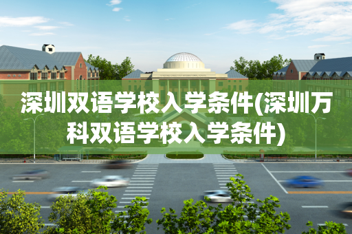 深圳双语学校入学条件(深圳万科双语学校入学条件)