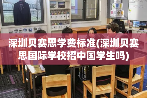 深圳贝赛思学费标准(深圳贝赛思国际学校招中国学生吗)