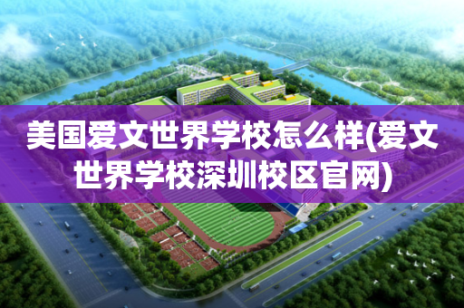 美国爱文世界学校怎么样(爱文世界学校深圳校区官网)