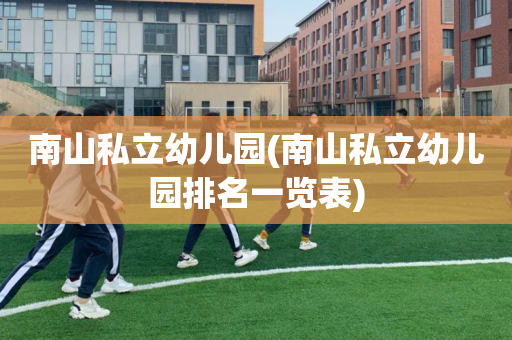 南山私立幼儿园(南山私立幼儿园排名一览表)