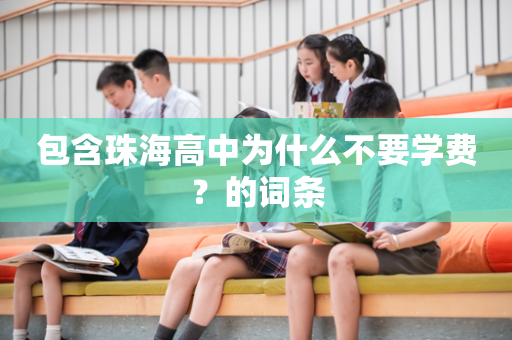 包含珠海高中为什么不要学费？的词条