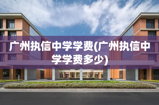 广州执信中学学费(广州执信中学学费多少)
