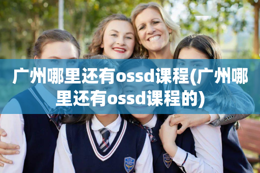 广州哪里还有ossd课程(广州哪里还有ossd课程的)