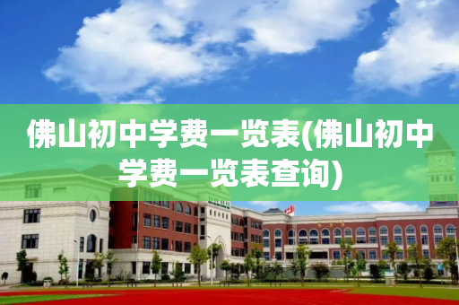 佛山初中学费一览表(佛山初中学费一览表查询)