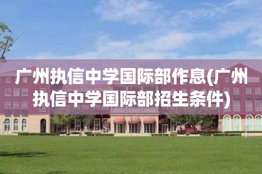 广州执信中学国际部作息(广州执信中学国际部招生条件)
