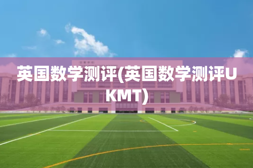英国数学测评(英国数学测评UKMT)