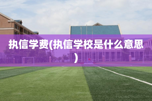 执信学费(执信学校是什么意思)