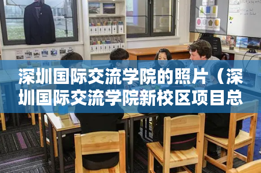 深圳国际交流学院的照片（深圳国际交流学院新校区项目总承包）