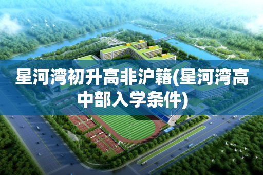 星河湾初升高非沪籍(星河湾高中部入学条件)