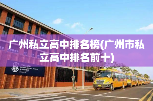 广州私立高中排名榜(广州市私立高中排名前十)