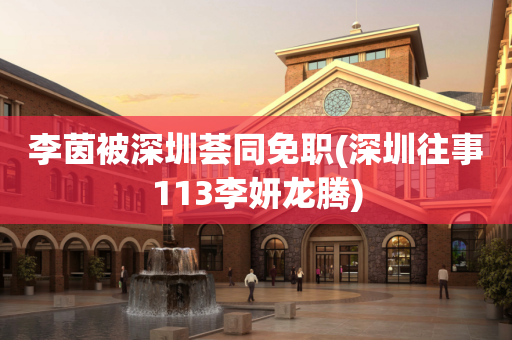 李茵被深圳荟同免职(深圳往事113李妍龙腾)