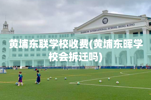 黄埔东联学校收费(黄埔东晖学校会拆迁吗)