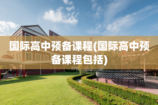 国际高中预备课程(国际高中预备课程包括)