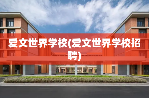 爱文世界学校(爱文世界学校招聘)