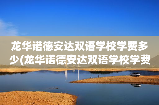 龙华诺德安达双语学校学费多少(龙华诺德安达双语学校学费多少钱)