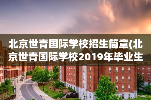 北京世青国际学校招生简章(北京世青国际学校2019年毕业生走向)