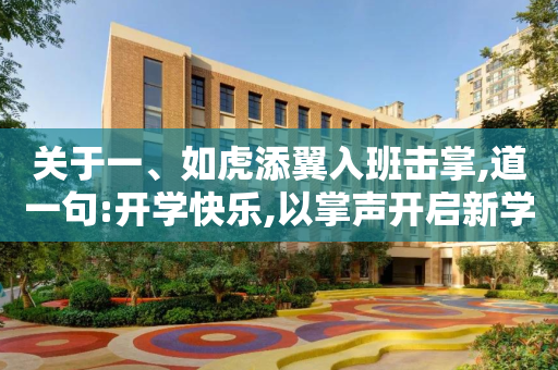 关于一、如虎添翼入班击掌,道一句:开学快乐,以掌声开启新学期的到来。的信息