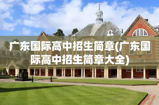 广东国际高中招生简章(广东国际高中招生简章大全)