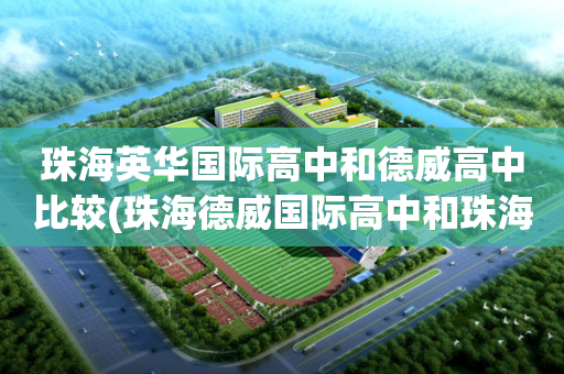 珠海英华国际高中和德威高中比较(珠海德威国际高中和珠海一中哪个好?)