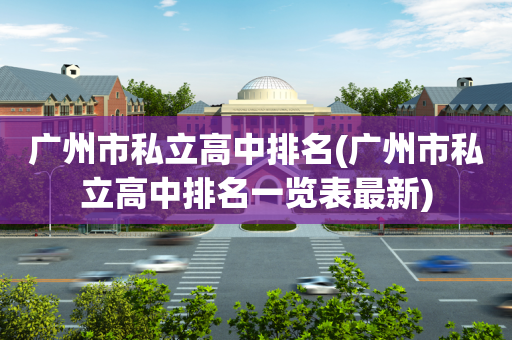 广州市私立高中排名(广州市私立高中排名一览表最新)