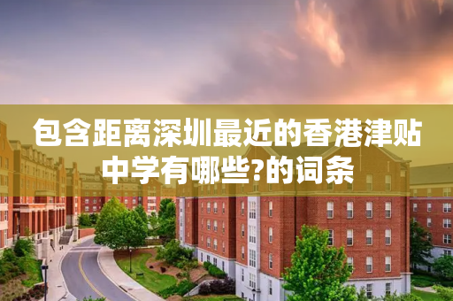 包含距离深圳最近的香港津贴中学有哪些?的词条