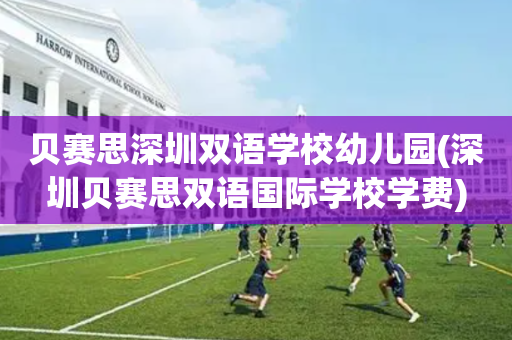 贝赛思深圳双语学校幼儿园(深圳贝赛思双语国际学校学费)
